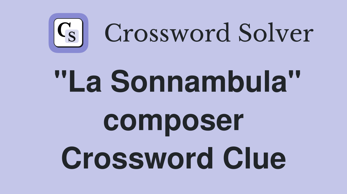 "La Sonnambula" composer Crossword Clue
