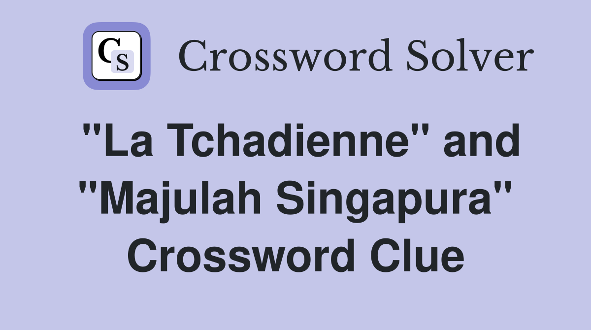 "La Tchadienne" and "Majulah Singapura" Crossword Clue