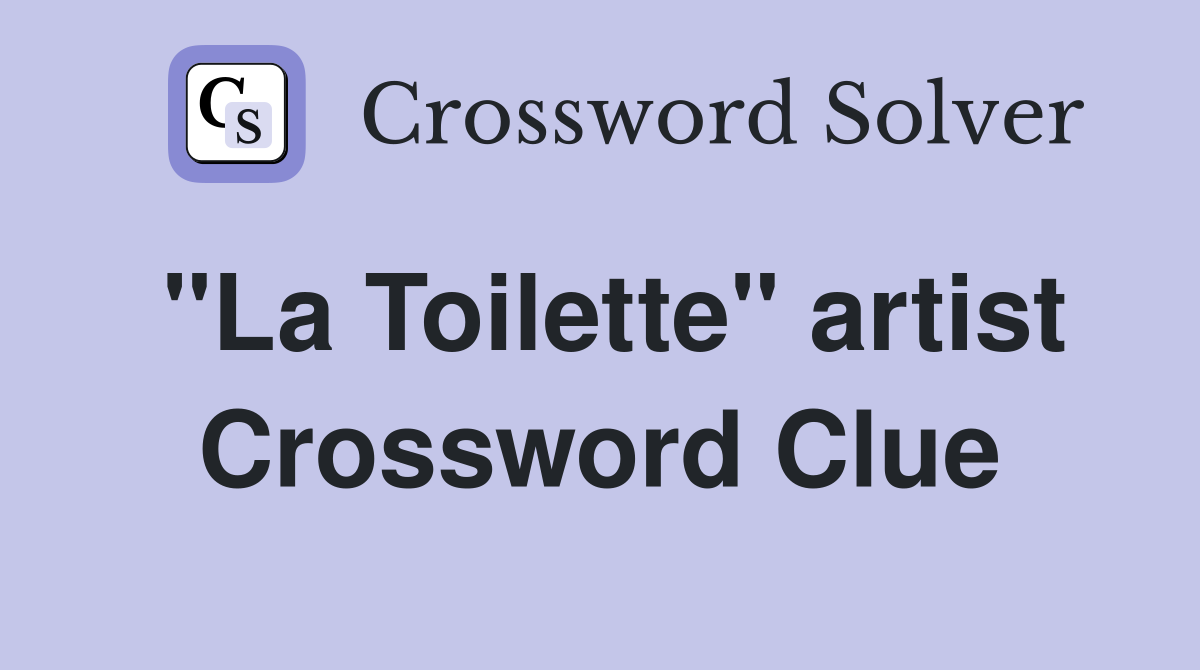 "La Toilette" artist Crossword Clue