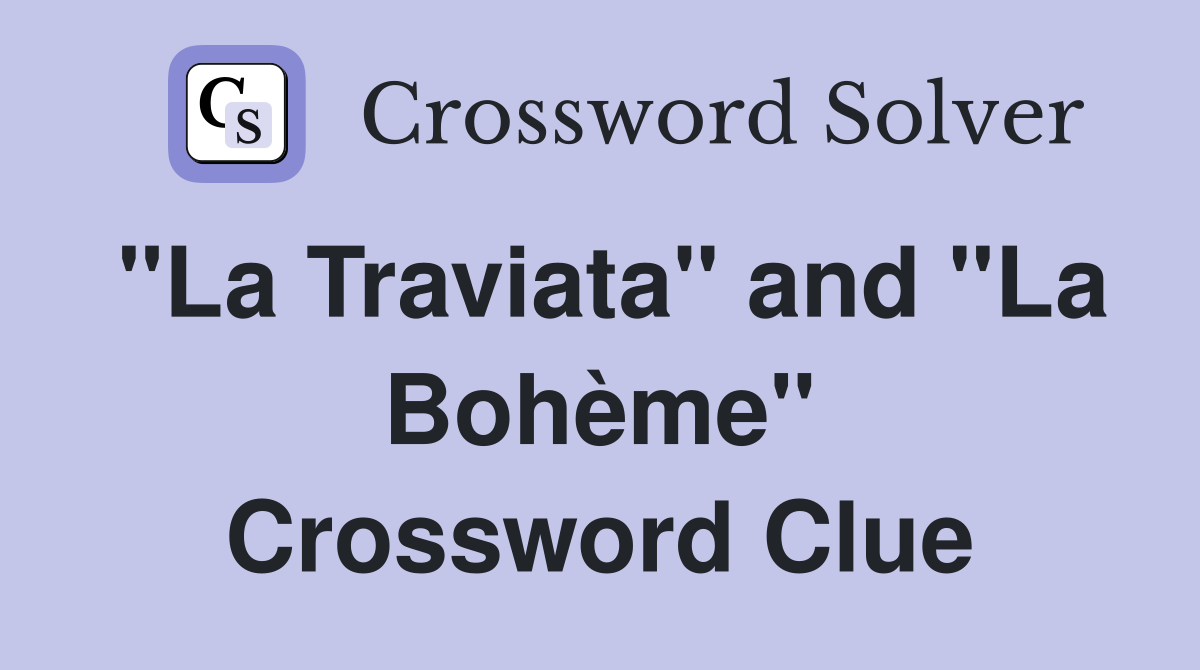 "La Traviata" and "La Bohème" Crossword Clue