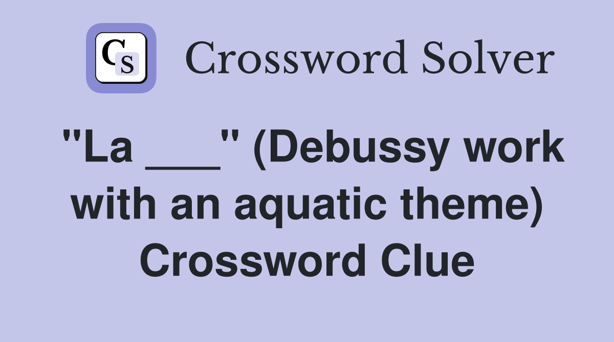 "La ___" (Debussy work with an aquatic theme) Crossword Clue