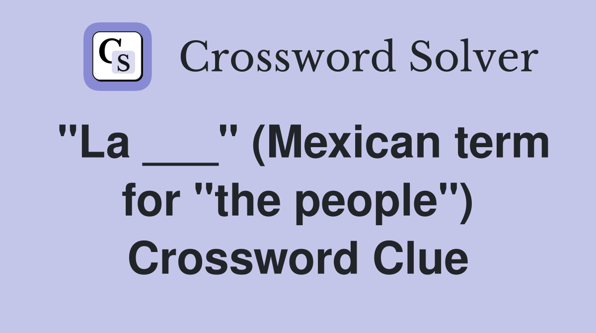 "La ___" (Mexican term for "the people") Crossword Clue