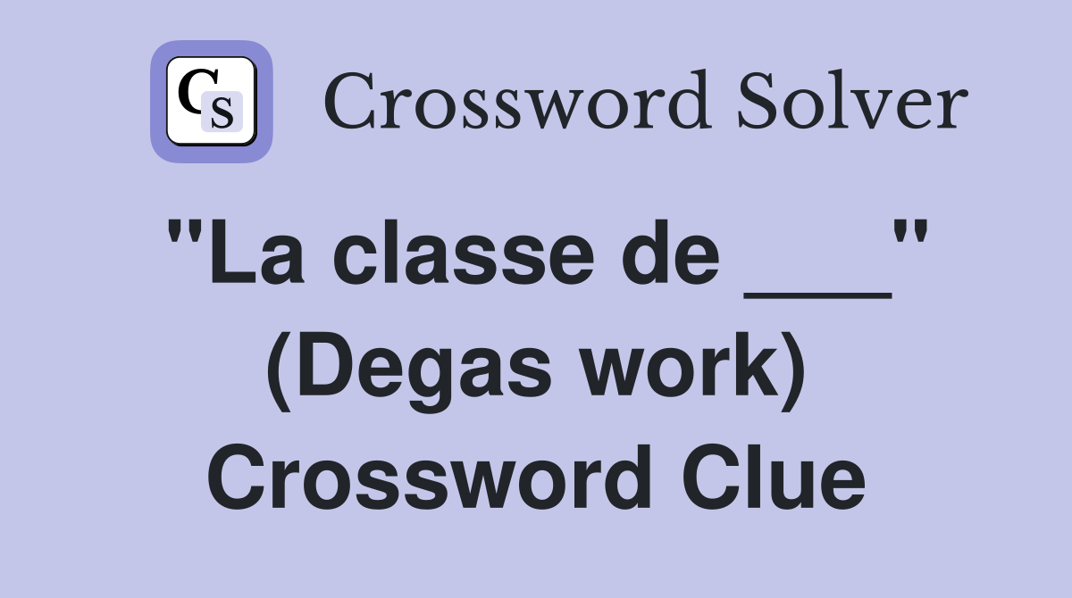 "La classe de ___" (Degas work) Crossword Clue