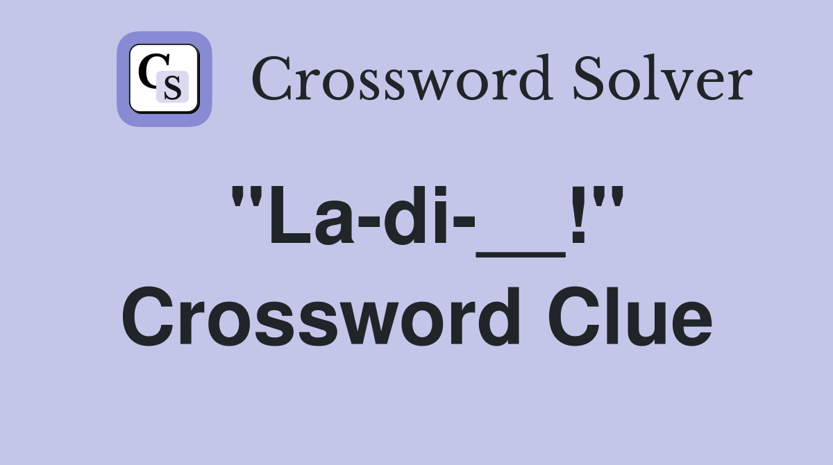 "La-di-__!" Crossword Clue