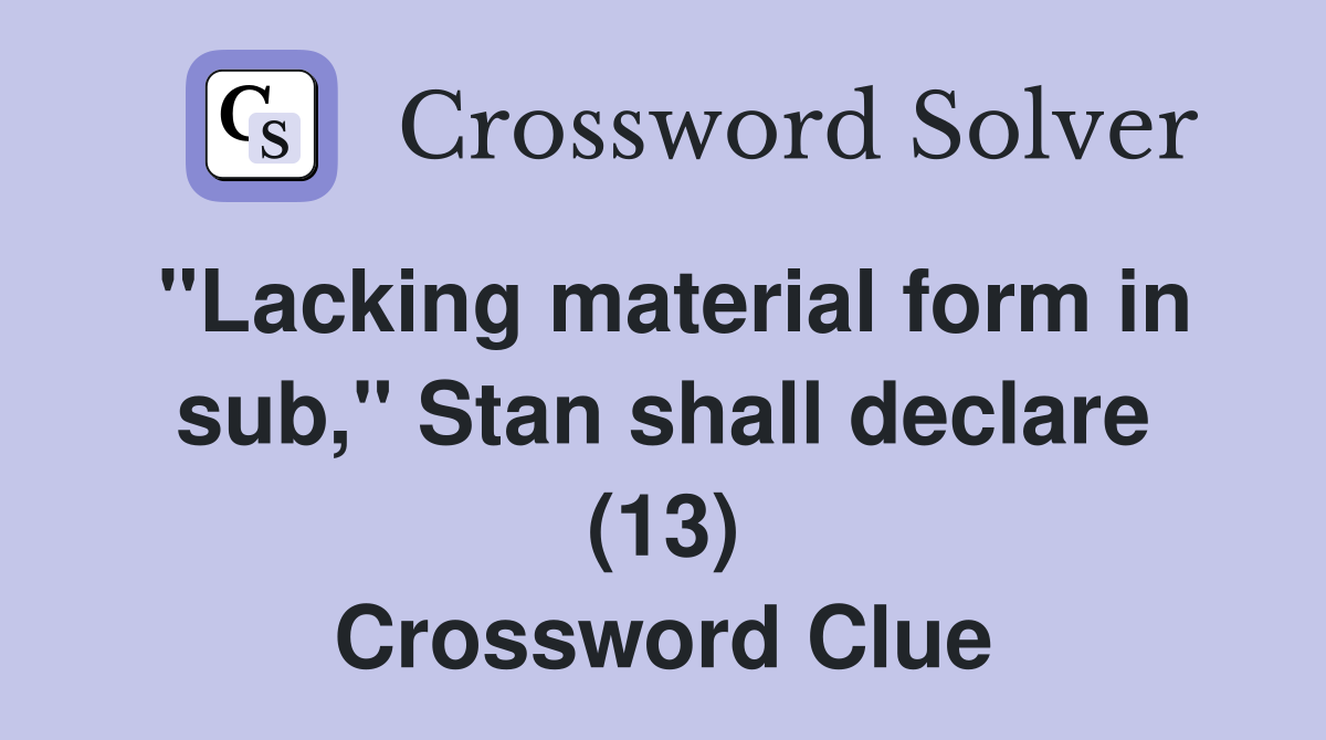 "Lacking material form in sub," Stan shall declare (13) Crossword Clue