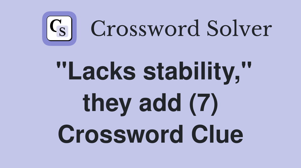 "Lacks stability," they add (7) Crossword Clue