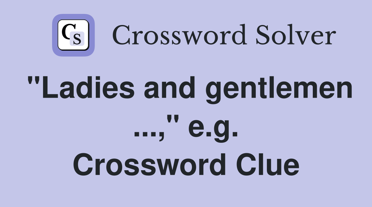 "Ladies and gentlemen ...," e.g. Crossword Clue