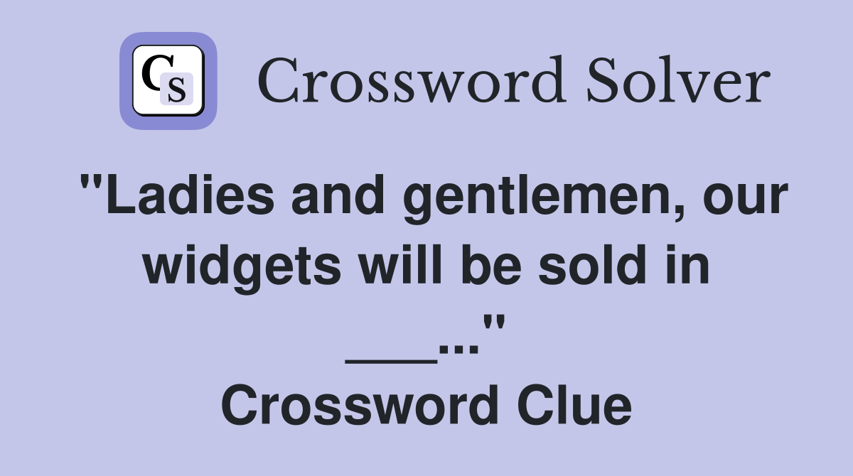 "Ladies and gentlemen, our widgets will be sold in ___..." Crossword Clue