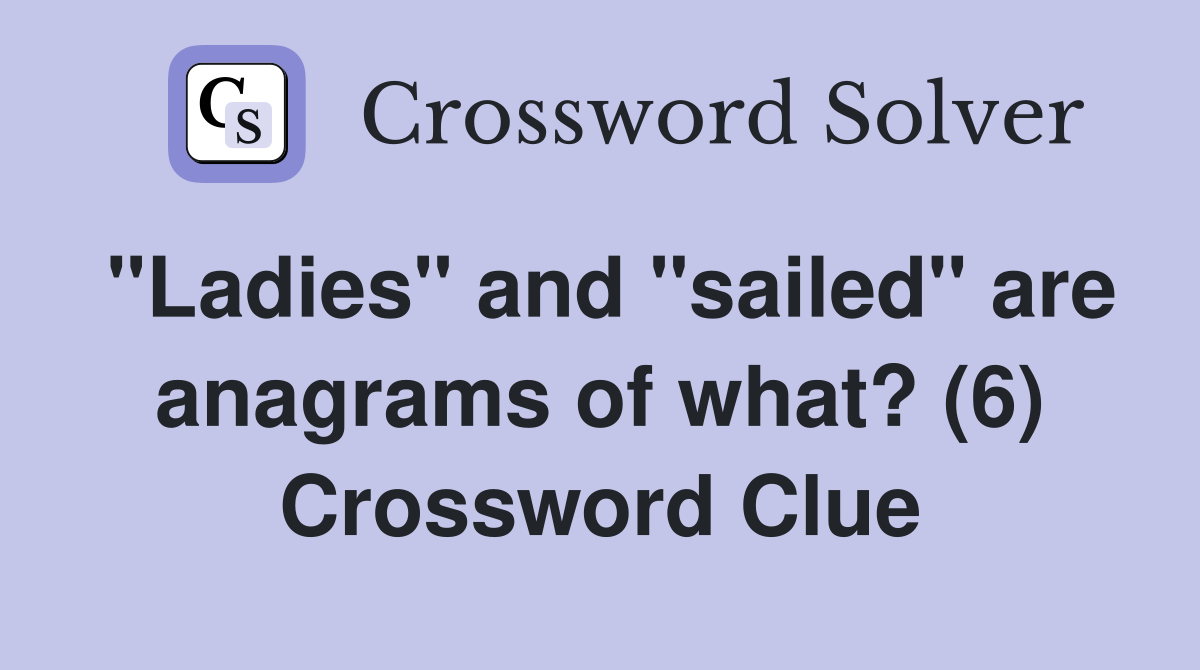 "Ladies" and "sailed" are anagrams of what? (6) Crossword Clue