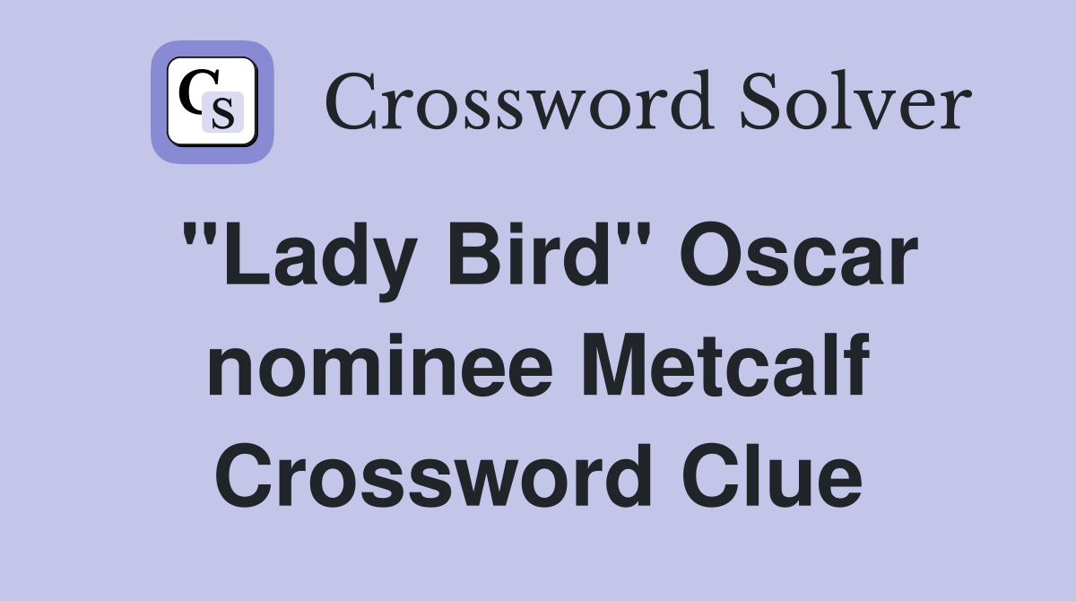 "Lady Bird" Oscar nominee Metcalf Crossword Clue