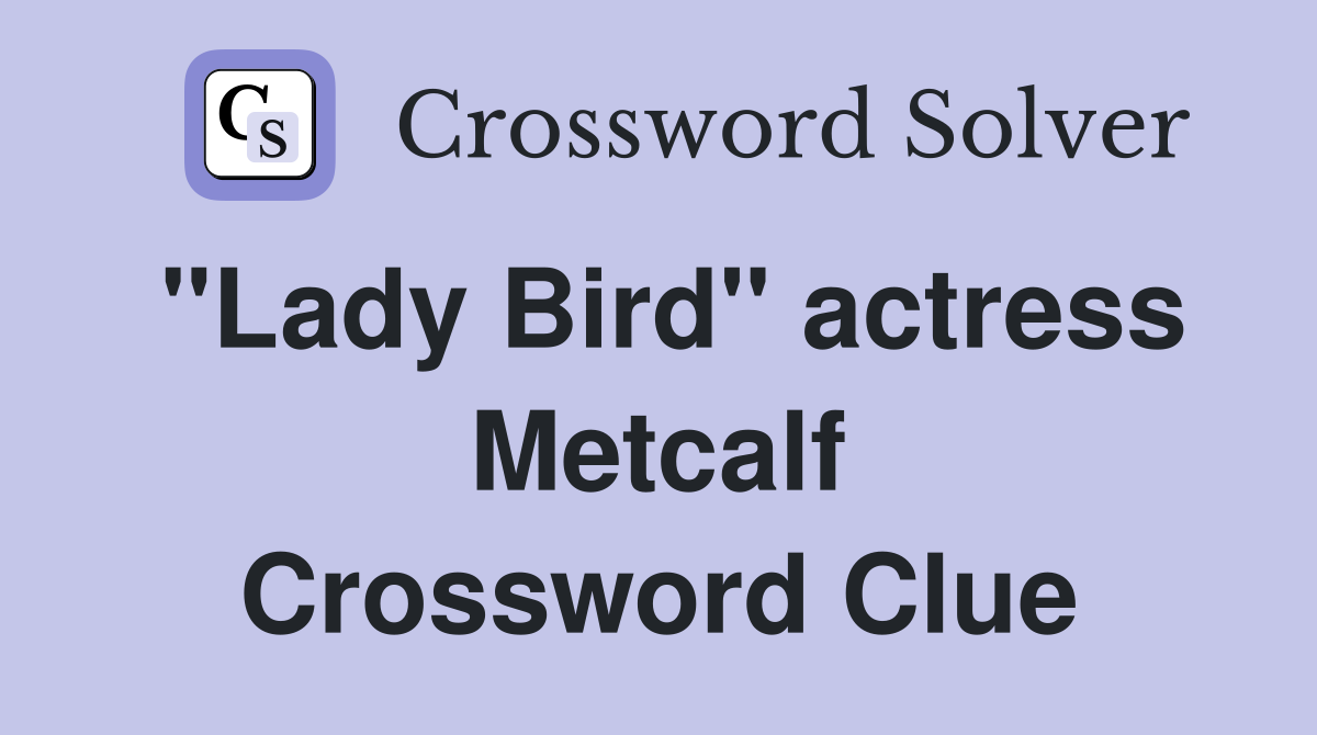 "Lady Bird" actress Metcalf Crossword Clue