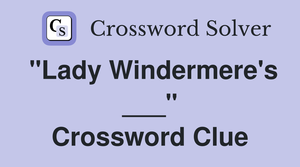 "Lady Windermere's ___" Crossword Clue