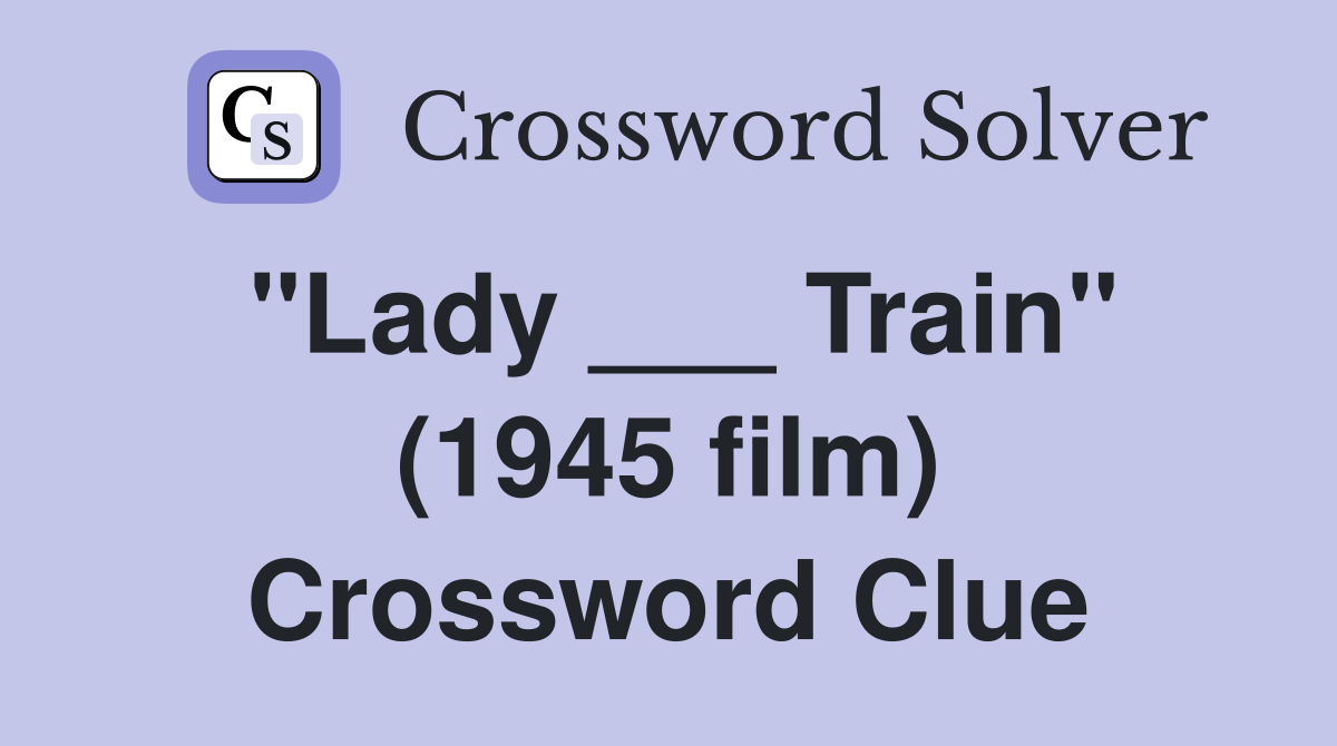 "Lady ___ Train" (1945 film) Crossword Clue
