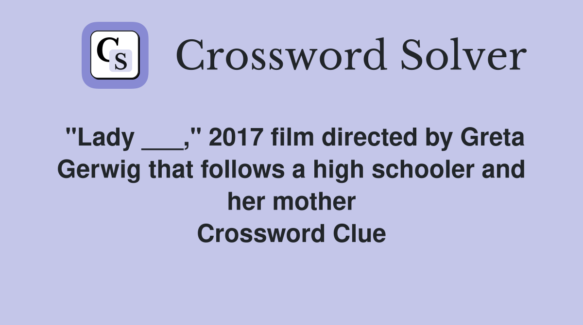 "Lady ___," 2017 film directed by Greta Gerwig that follows a high schooler and her mother Crossword Clue
