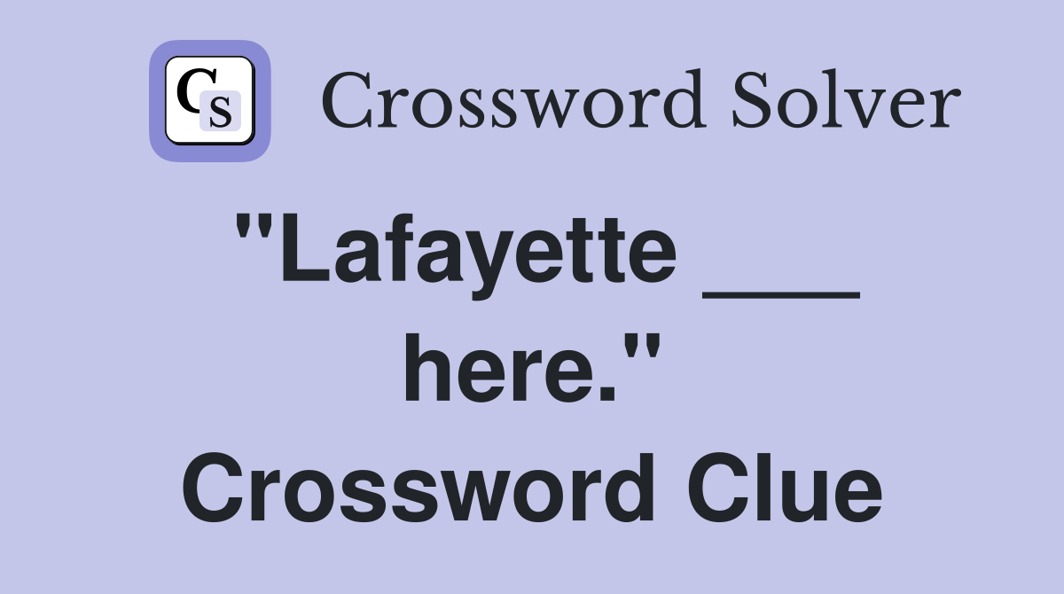 "Lafayette ___ here." Crossword Clue