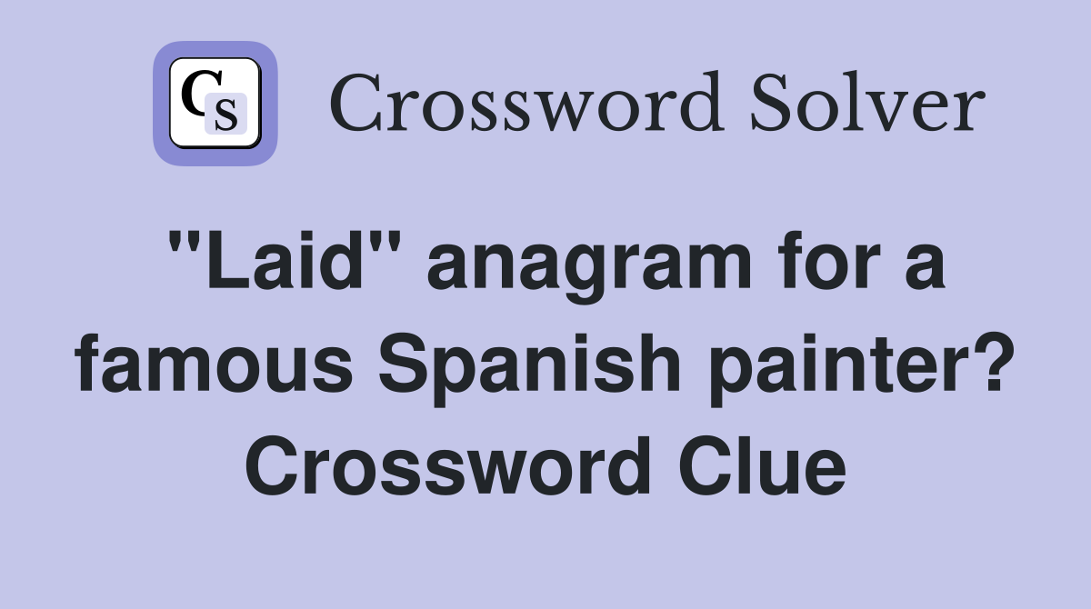 "Laid" anagram for a famous Spanish painter? Crossword Clue
