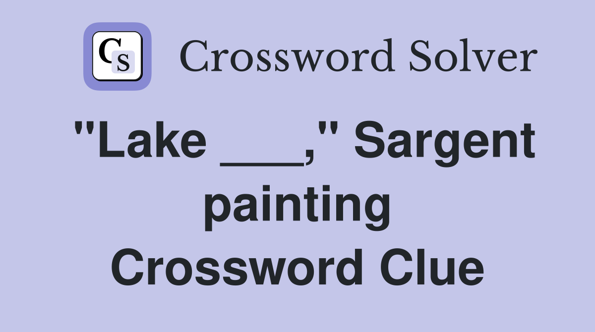 "Lake ___," Sargent painting Crossword Clue