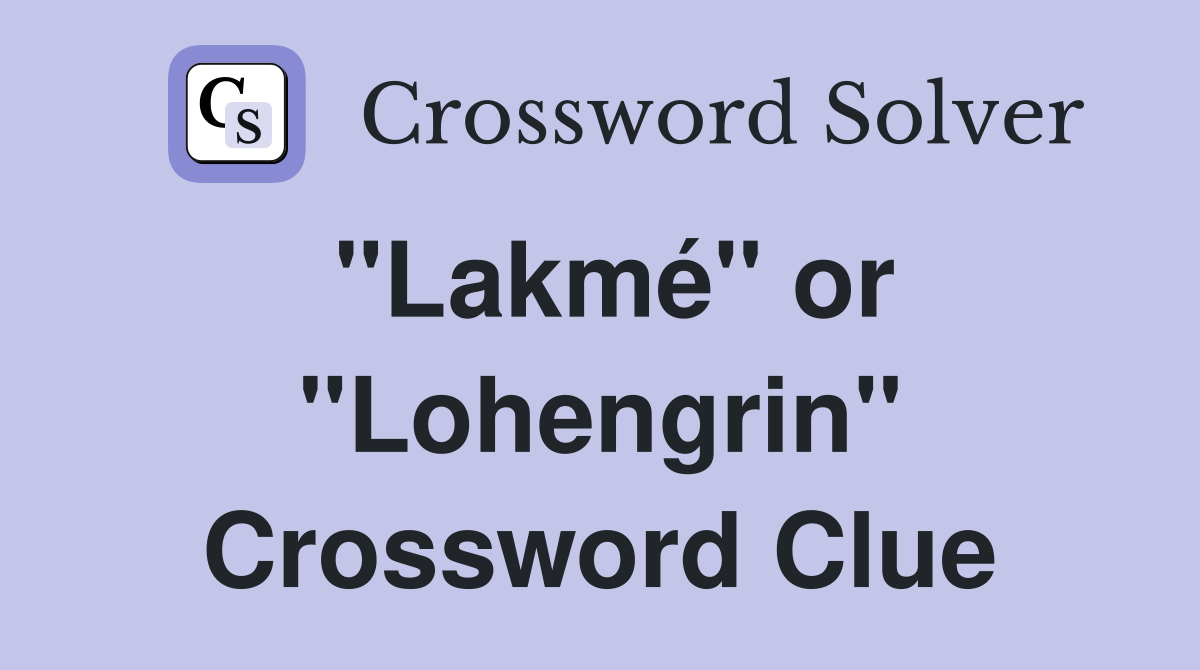 "Lakmé" or "Lohengrin" Crossword Clue