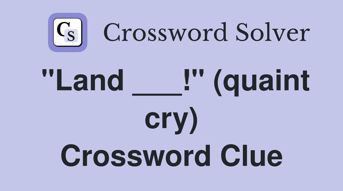 "Land ___!" (quaint cry) Crossword Clue