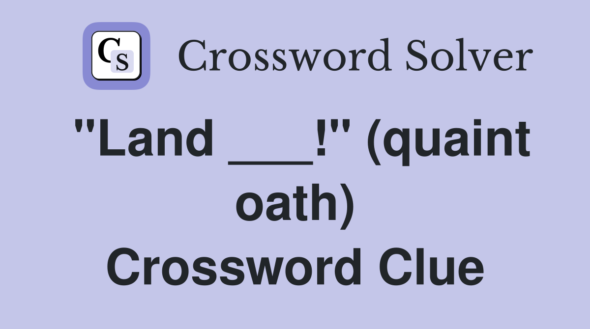 "Land ___!" (quaint oath) Crossword Clue