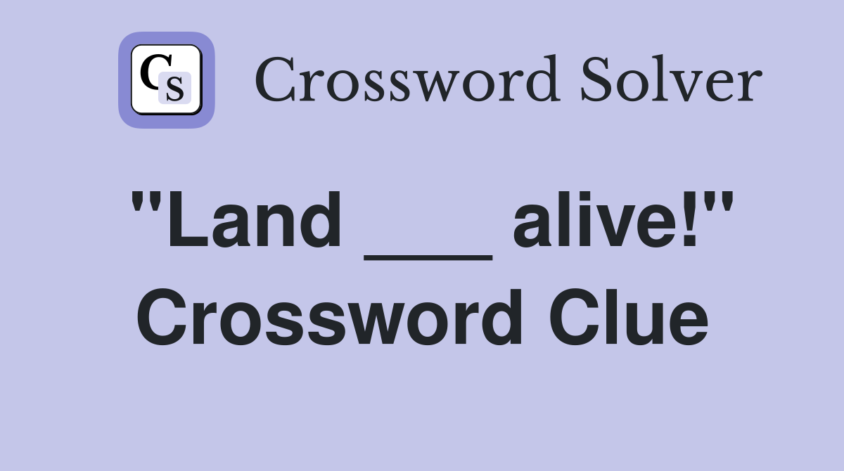 "Land ___ alive!" Crossword Clue
