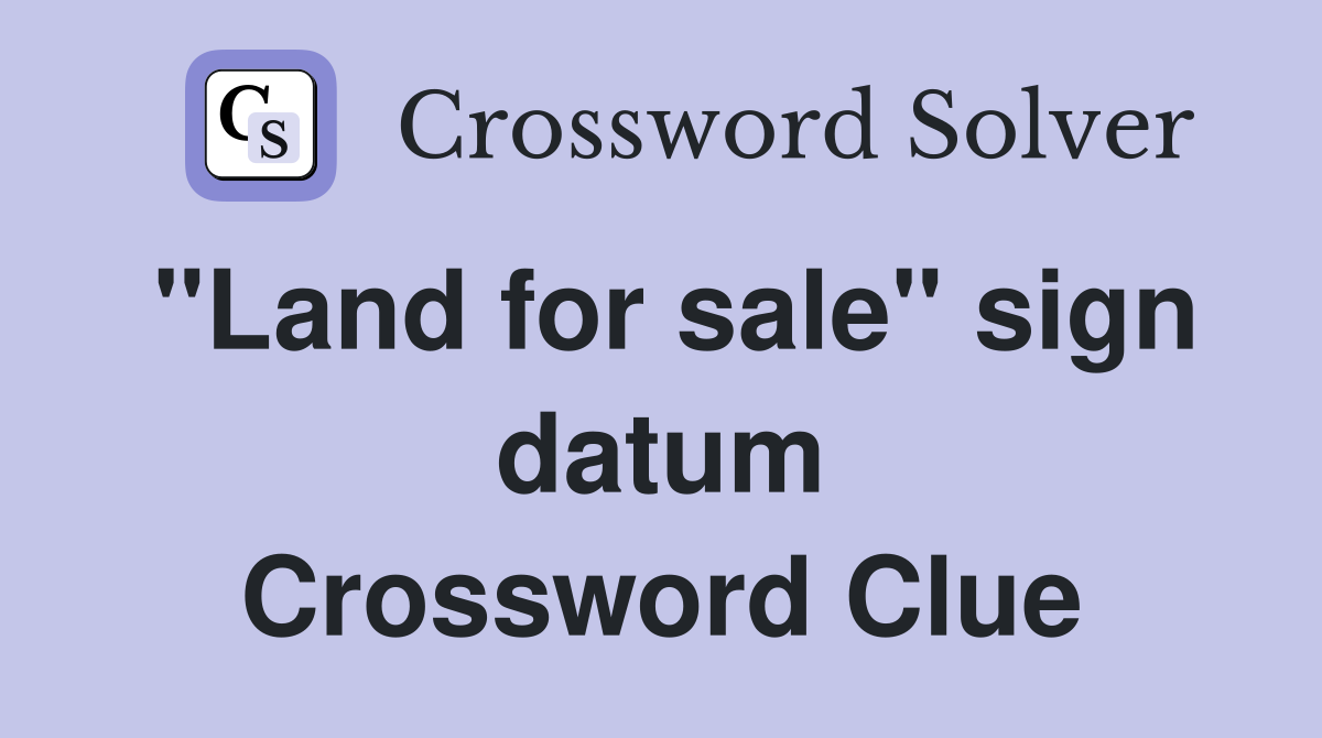 "Land for sale" sign datum Crossword Clue