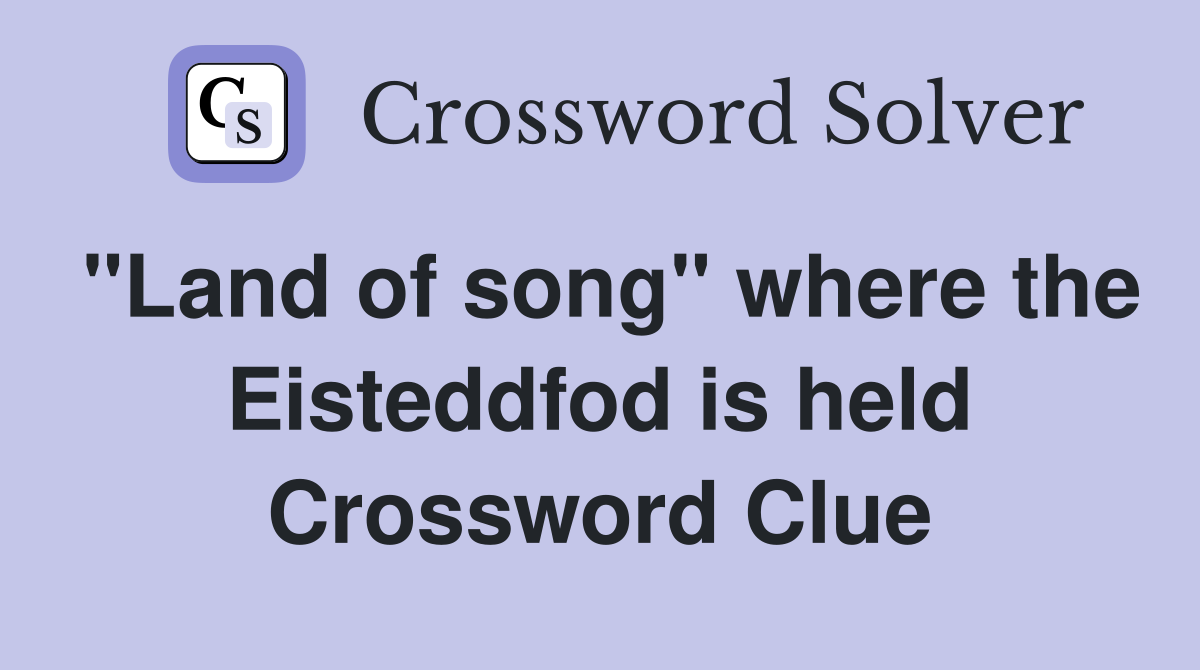 "Land of song" where the Eisteddfod is held Crossword Clue