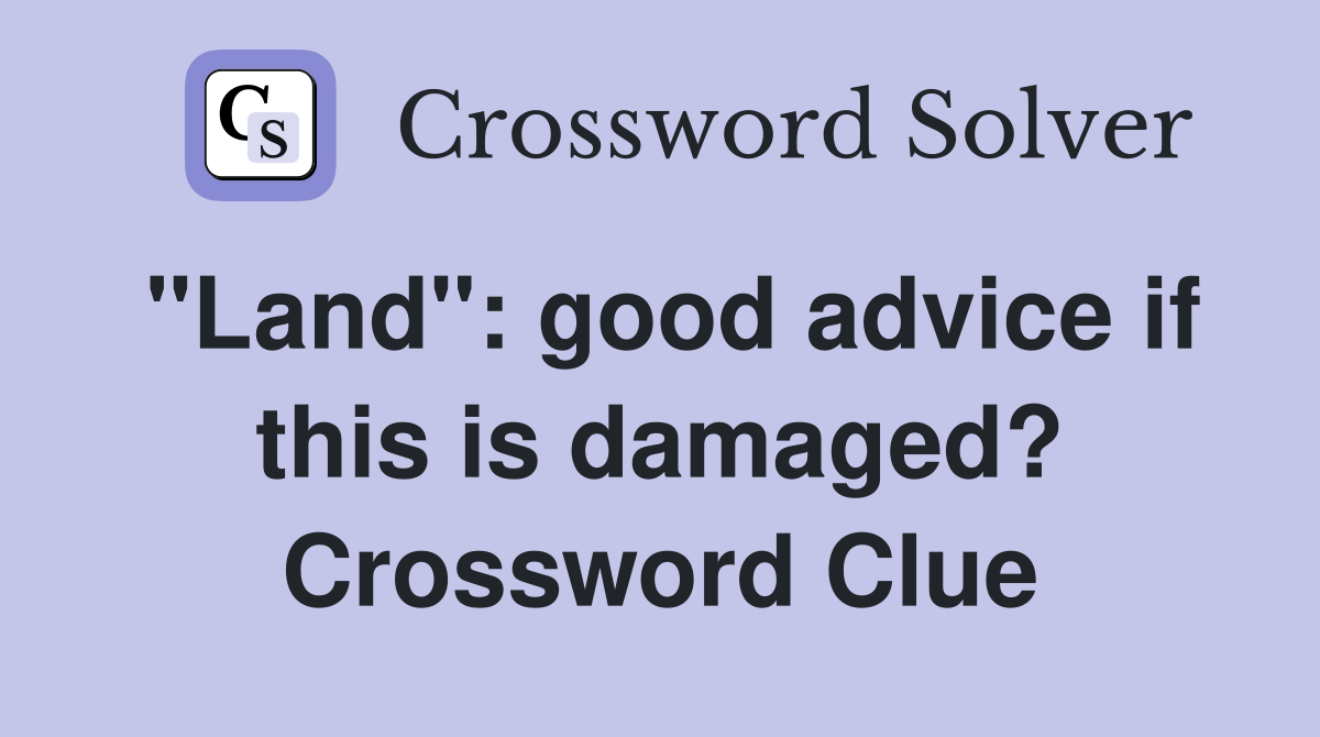 "Land": good advice if this is damaged? Crossword Clue