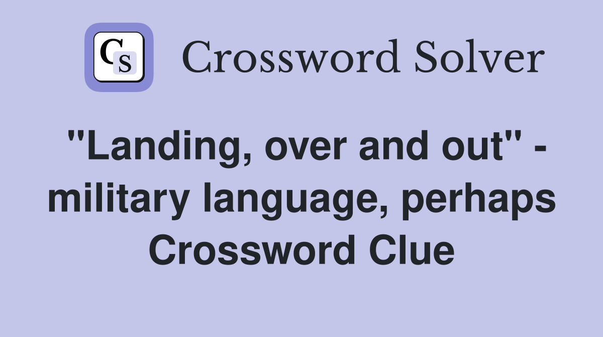 "Landing, over and out" - military language, perhaps Crossword Clue