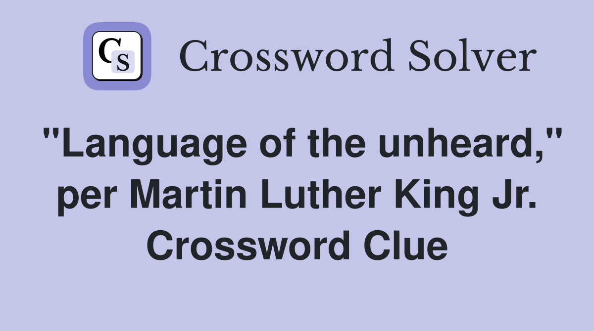 "Language of the unheard," per Martin Luther King Jr. Crossword Clue