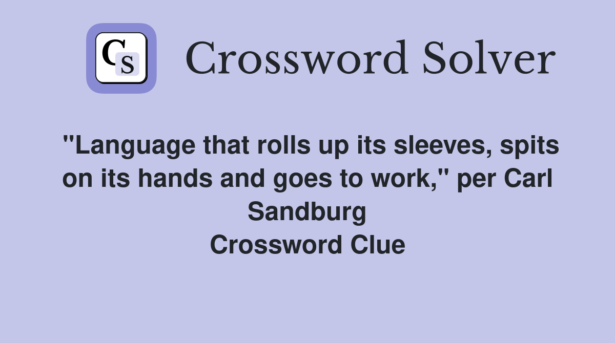 "Language that rolls up its sleeves, spits on its hands and goes to work," per Carl Sandburg Crossword Clue