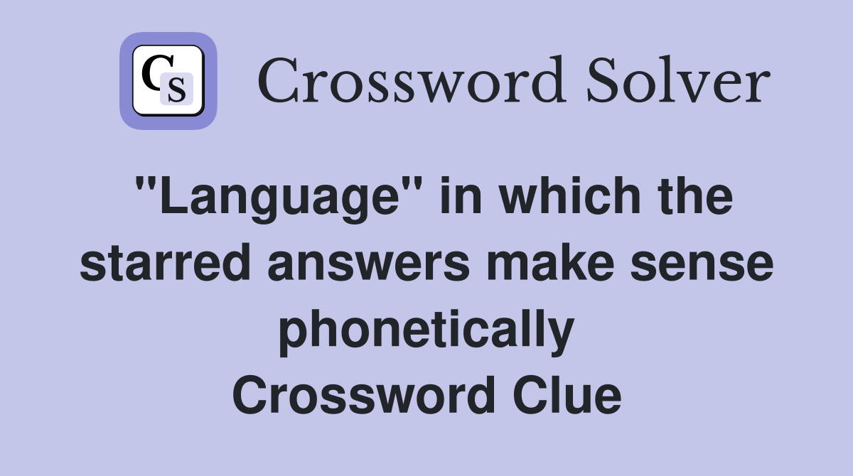 "Language" in which the starred answers make sense phonetically Crossword Clue