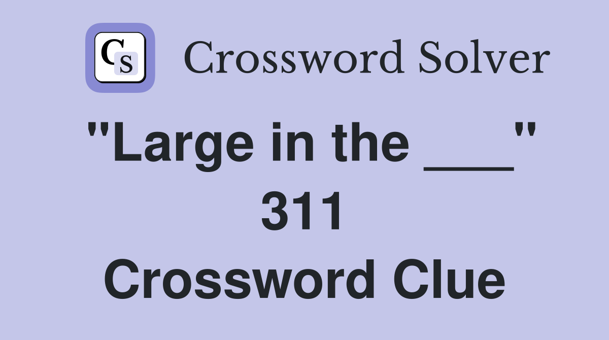 "Large in the ___" 311 Crossword Clue