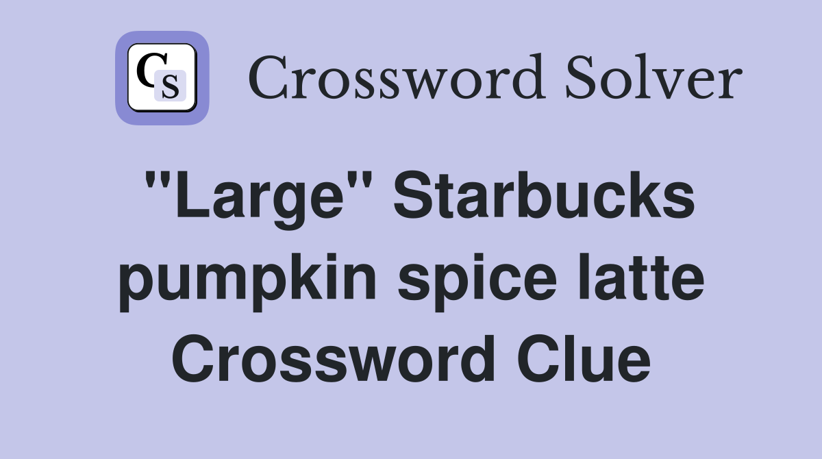 "Large" Starbucks pumpkin spice latte Crossword Clue