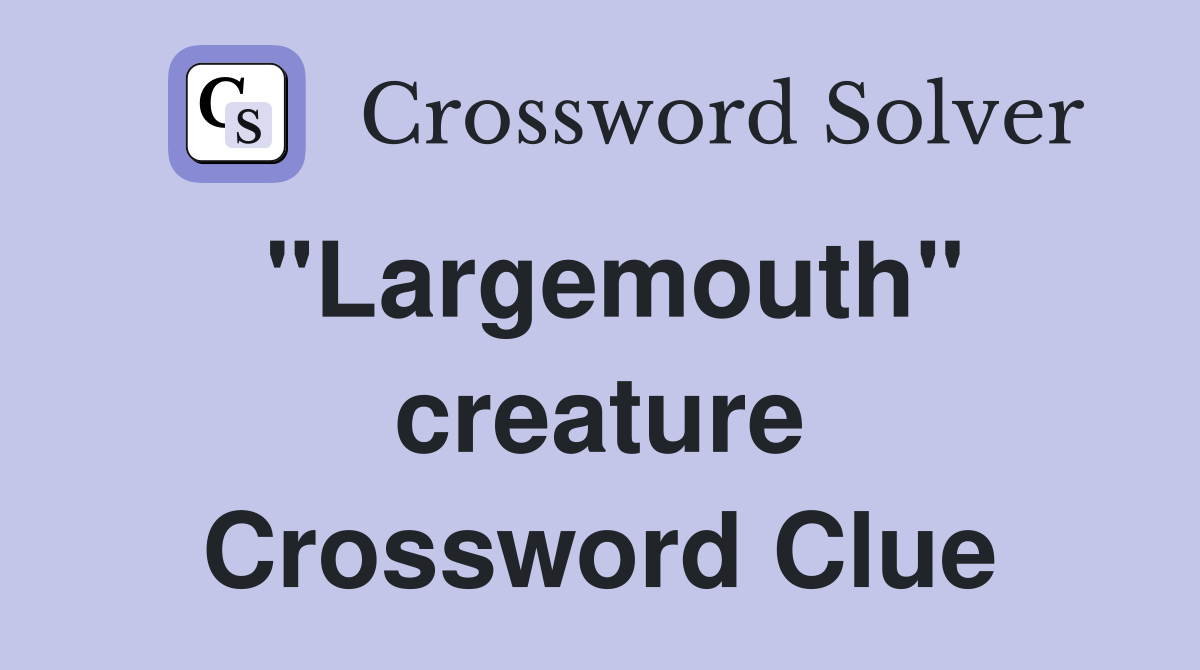 "Largemouth" creature Crossword Clue
