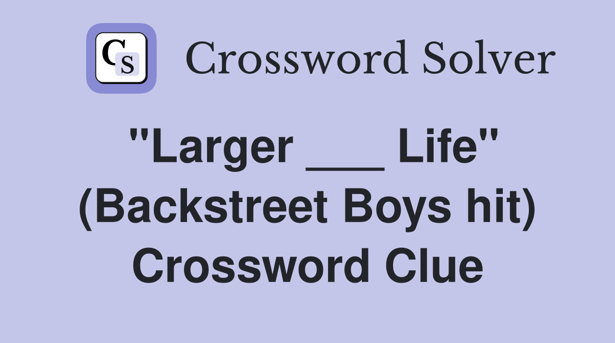 "Larger ___ Life" (Backstreet Boys hit) Crossword Clue