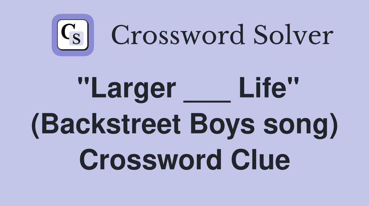"Larger ___ Life" (Backstreet Boys song) Crossword Clue