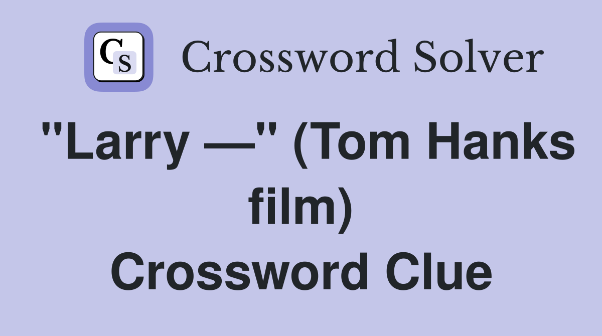 "Larry —" (Tom Hanks film) Crossword Clue