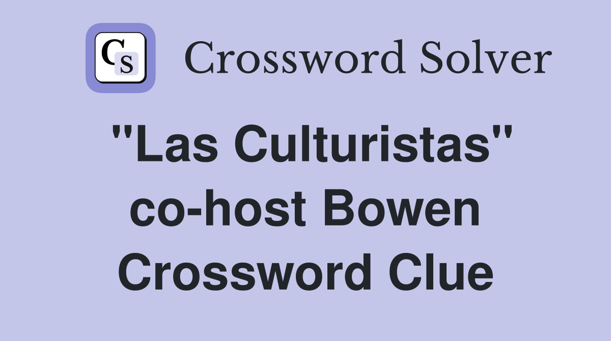 "Las Culturistas" co-host Bowen Crossword Clue