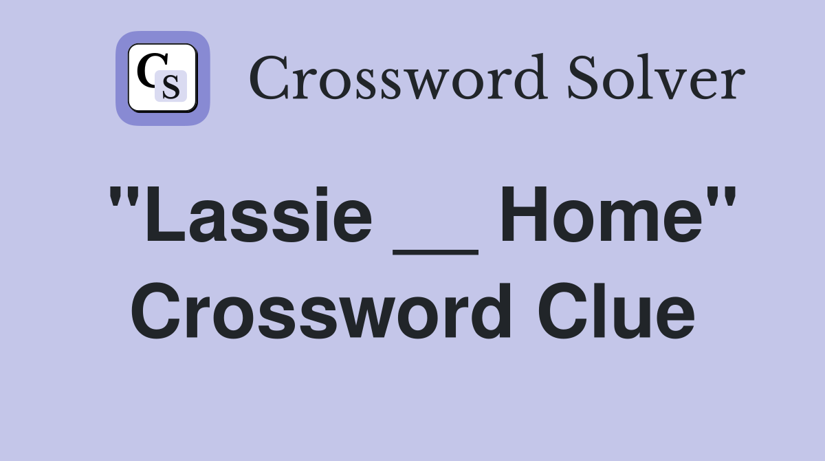"Lassie __ Home" Crossword Clue