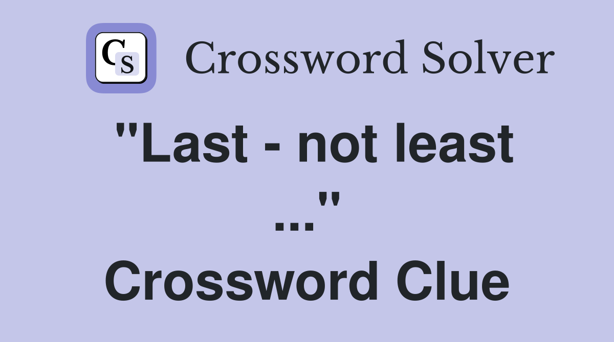 "Last - not least ..." Crossword Clue