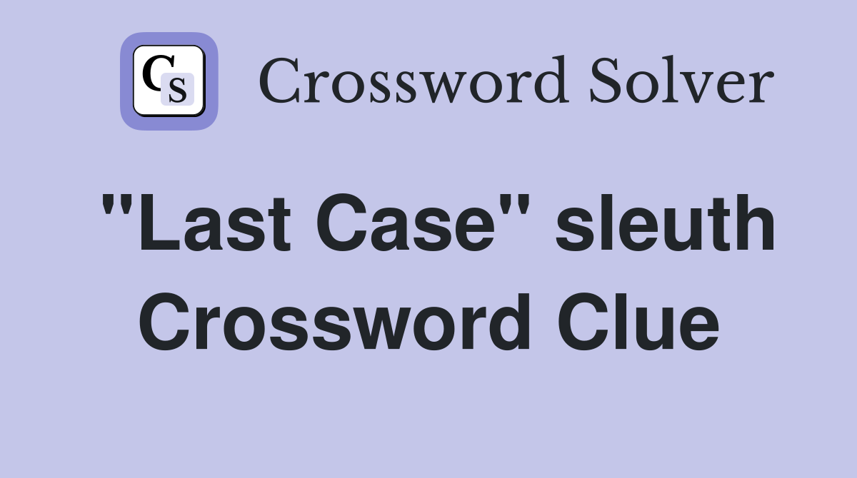 "Last Case" sleuth Crossword Clue