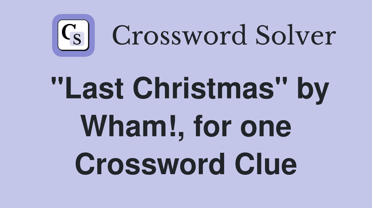 "Last Christmas" by Wham!, for one Crossword Clue