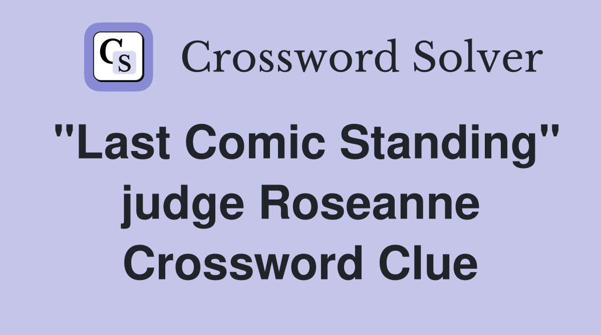 "Last Comic Standing" judge Roseanne Crossword Clue