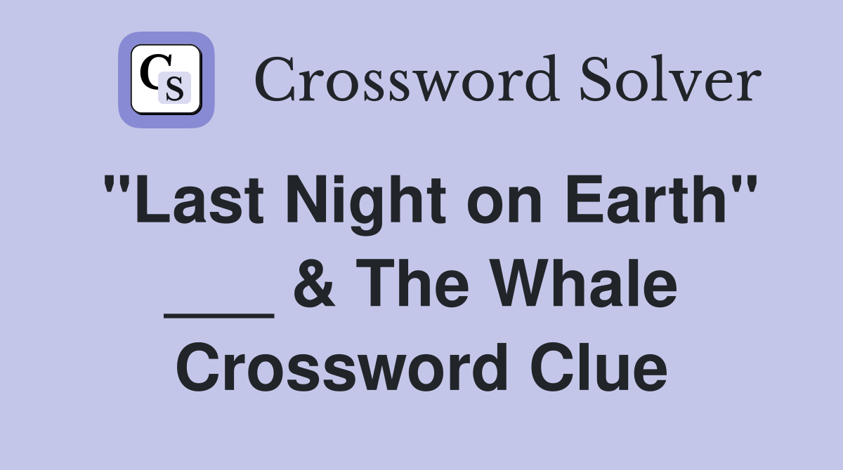 "Last Night on Earth" ___ & The Whale Crossword Clue