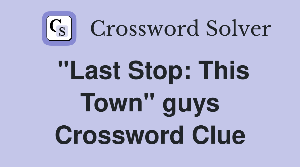 "Last Stop: This Town" guys Crossword Clue
