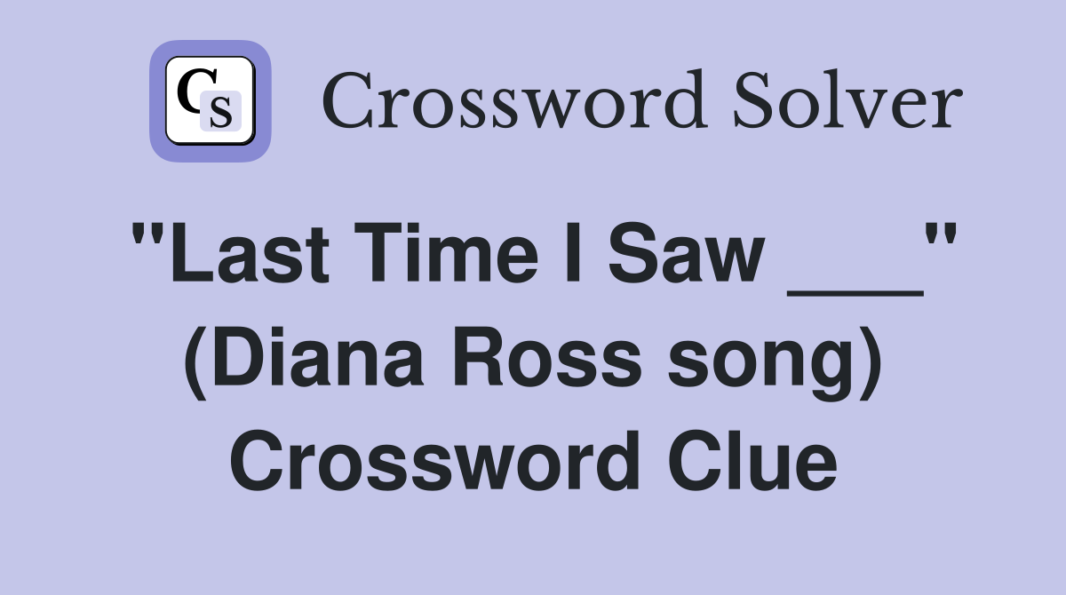 "Last Time I Saw ___" (Diana Ross song) Crossword Clue