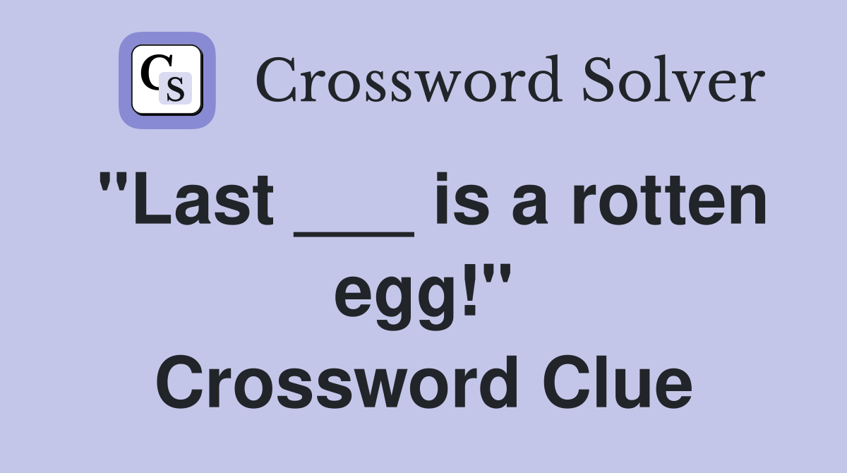 "Last ___ is a rotten egg!" Crossword Clue