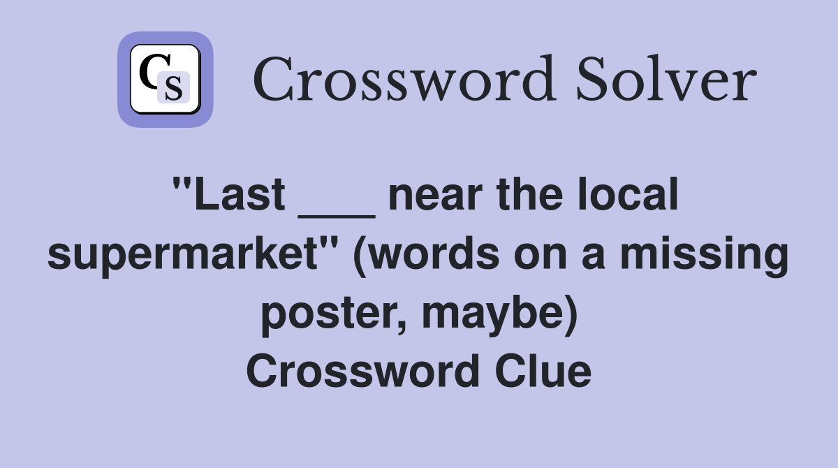 "Last ___ near the local supermarket" (words on a missing poster, maybe) Crossword Clue