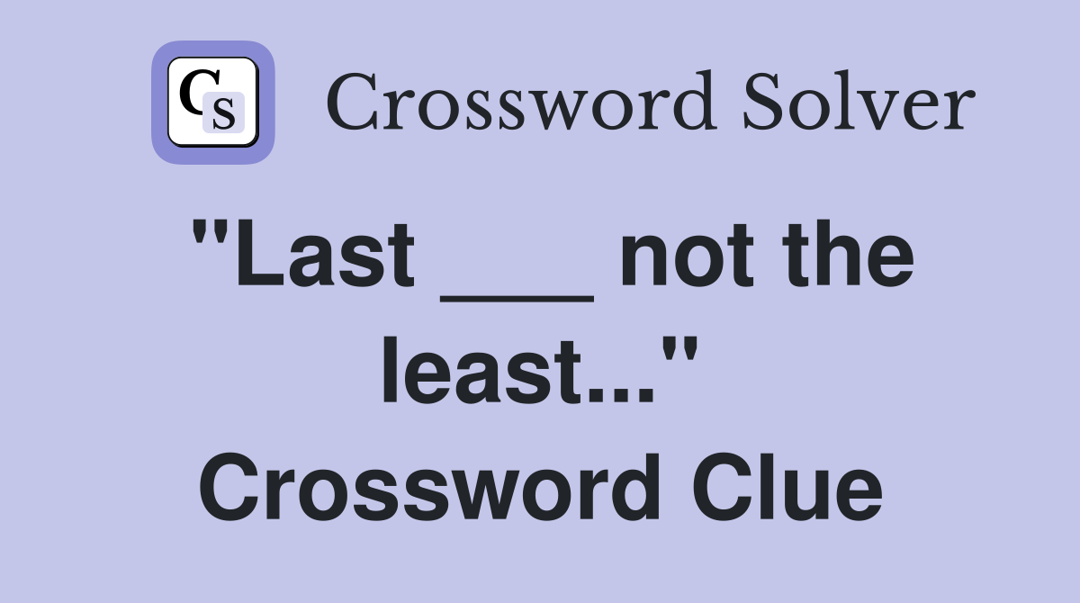 "Last ___ not the least..." Crossword Clue